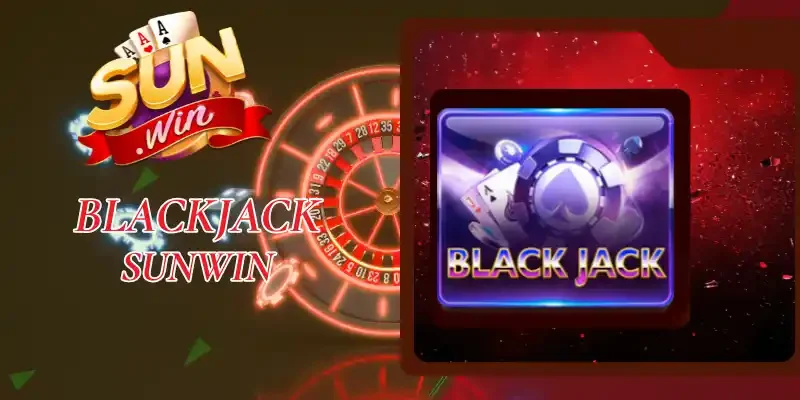 Blackjack Sunwin - Game Bài Xì Dách 21 Điểm Chuẩn Quốc Tế